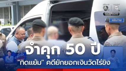 ศาลฯ สั่งจำคุก ทิดแย้ม 50 ปี คดียักยอกเงินวัดไร่ขิง
