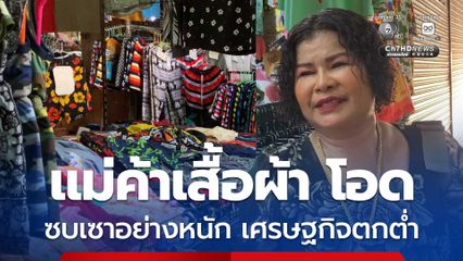 แม่ค้าขายเสื้อผ้าสำเร็จรูปโอด ! รายได้ลดฮวบขายไม่ได้ ไร้ลูกค้า ซบเซาอย่างหนัก