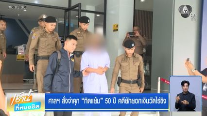 ศาลฯ สั่งจำคุก ทิดแย้ม 50 ปี คดียักยอกเงินวัดไร่ขิง