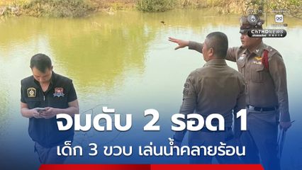 สลด! เด็ก 3 ขวบ พากันมาเล่นน้ำคลายร้อน จมดับ 2 รอด 1