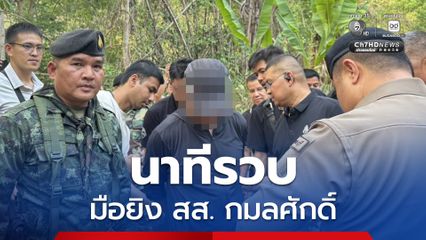 ตำรวจ-ทหาร ปิดฉากมือยิง สส.กมลศักดิ์ ที่ อ.สังขละ จ.กาญจนบุรี