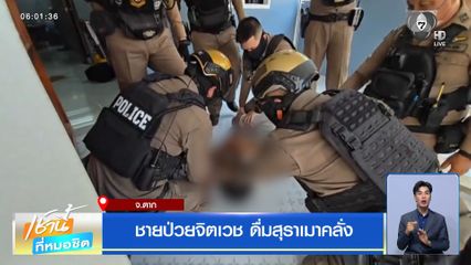 ชายป่วยจิตเวช ดื่มสุราเมาคลั่ง จ.ตาก