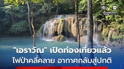 รัฐบาล เชิญชวนประชาชนท่องเที่ยวพักผ่อนอุทยานแห่งชาติเอราวัณ หลังไฟป่าคลี่คลาย คุณภาพอากาศกลับสู่ปกติ