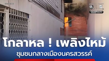 โกลาหล ! เพลิงโหมไหม้ ชุมชนจำลองวิทย์พัฒนา จ.นครสวรรค์