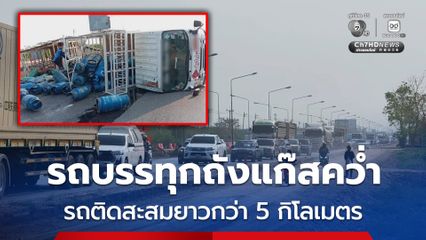 ระทึก ! รถบรรทุกถังแก๊สคว่ำขวางถนน รถติดยาวกว่า 5 กิโลเมตร
