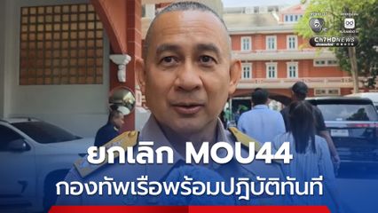 เสธ.ทร. เผยกองทัพเรือพร้อมปฏิบัติทันที ยกเลิก MOU44