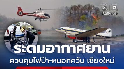 ระดมอากาศยานช่วยควบคุมหมอกควัน ไฟป่า บนภูเขาสูงจังหวัดเชียงใหม่
