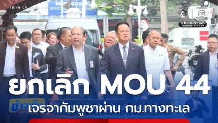 สมช.ยกเลิก MOU 44 เจรจากัมพูชาผ่าน อนุสัญญาว่าด้วยกฎหมายทางทะเล