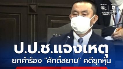 ป.ป.ช.แจงเหตุยกคำร้อง ศักดิ์สยาม คดีซุกหุ้น