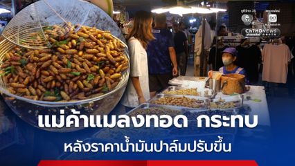 แม่ค้าขายแมลงทอด ที่ จ.ตรัง ได้รับผลกระทบ หลังราคาน้ำมันปาล์มปรับตัวเพิ่มสูงขึ้น