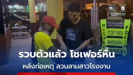 ตร.รวบตัวแล้ว โชเฟอร์หื่น หลังก่อเหตุลวนลามสาวโรงงานวัย 21 ปี พร้อมรู้สึกอับอายและขอโทษกับสิ่งที่เกิดขึ้น