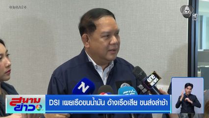 DSI เผยเรือขนน้ำมัน อ้างเรือเสีย ขนส่งล่าช้า