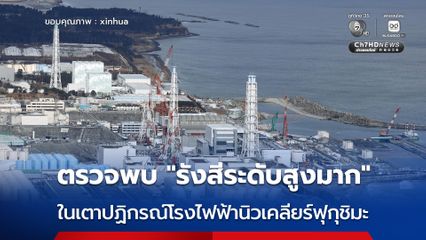 “เทปโก” พบ “รังสีระดับสูงมาก” ในเตาปฏิกรณ์ของโรงไฟฟ้านิวเคลียร์ฟุกุชิมะ ไดอิจิ