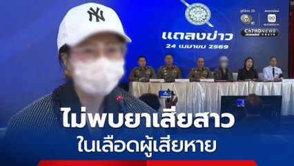 ตำรวจ ยืนยัน ไม่พบยาเสียสาว-สารอื่น ๆ ในเลือดผู้เสียหาย ไม่เข้าข่ายแจ้งความเท็จเพราะมีอาการป่วยจริง