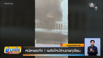 หนีตายระทึก ! ไฟไหม้ร้านขายทุเรียน อาคารพาณิชย์ 3 ชั้น สมุทรปราการ
