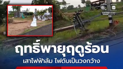 อ่วม ! พายุฤดูร้อนถล่ม พัดเสาไฟฟ้าหักโค่น ไฟดับเป็นวงกว้าง