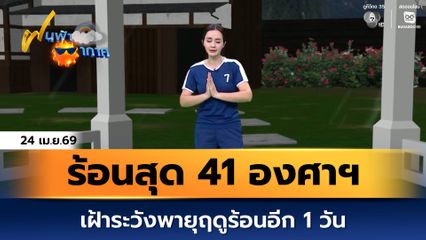 ฝนฟ้าอากาศ 24 เม.ย.69 | ร้อนสุด 41 องศาฯ เฝ้าระวังพายุฤดูร้อนอีก 1 วัน