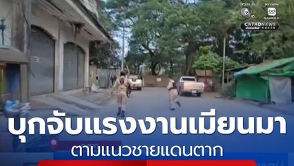 บุกจับแรงงานชาวเมียนมา ตามแนวชายแดน