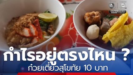 กำไรอยู่ตรงไหน ? ก๋วยเตี๋ยวสุโขทัย 10 บาท