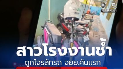 สาวโรงงานช้ำ ถูกโจรลักรถ จยย.คันแรกเก็บเงิน