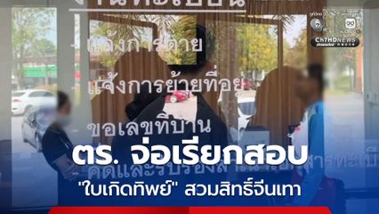 ตำรวจจ่อเรียกสอบขบวนการ ใบเกิดทิพย์ โคราช เอี่ยวเจ้าหน้าที่รัฐ สวมสิทธิ์จีนเทาอย่างน้อย 27 ราย