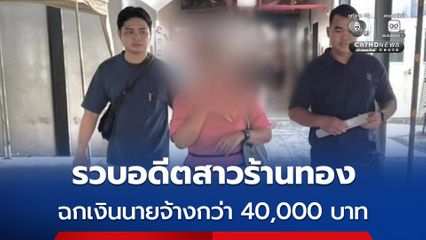 รวบอดีตสาวร้านทองชื่อดัง ฉวยโอกาสแอบฉกเงินนายจ้างกว่า 40,000 บาท