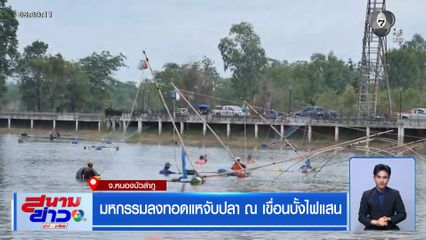 มหกรรมลงทอดแหจับปลา ณ เขื่อนบั้งไฟแสน จ.หนองบัวลำภู