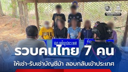 ทหารพรานรวบ 7 คนไทย แก๊งให้เช่าบัญชีม้า-รับเช่าบัญชี ลอบข้ามแดนกลับเข้าประเทศ