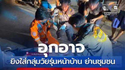 อุกอาจ ยิงใส่กลุ่มวัยรุ่นหน้าบ้าน ย่านชุมชน จ.สมุทรปราการ