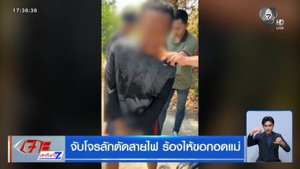 จับโจรลักตัดสายไฟ ร้องไห้ขอกอดแม่