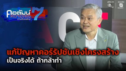 คอลัมน์หมายเลข 7 : แก้ปัญหาคอร์รัปชันเชิงโครงสร้าง เป็นจริงได้ ถ้ากล้าทำ