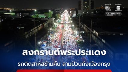 สงกรานต์พระประแดง รถติดสาหัสข้ามคืน ลามป่วนถึงเมืองกรุง