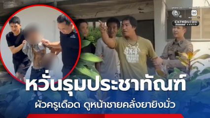 ตำรวจหวั่นรุมประชาทัณฑ์ ผัวครูเดือด ดูหน้าชายคลั่งยายิงมั่ว
