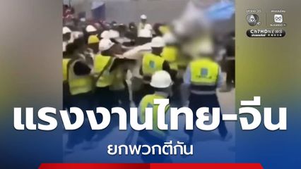 เหตุกระทบกระทั่ง แรงงานไทย-จีน ยกพวกตีกัน