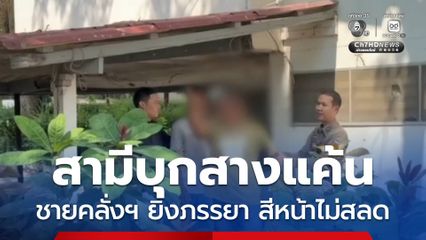 สามีบุกสางแค้น ชายคลั่งฯ ยิงภรรยา สีหน้าไม่สลด