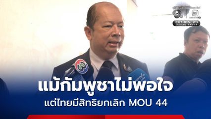 เลขาฯ สมช. ชี้ ไทยมีสิทธิยกเลิก MOU 44 แม้กัมพูชาไม่พอใจ เผย รอ กต. เสนอ ครม.ยกเลิก