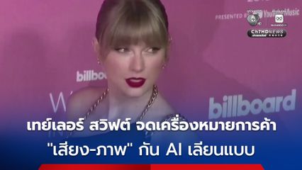 เทย์เลอร์ สวิฟต์ จดเครื่องหมายการค้า "เสียง-ภาพ" ป้องกัน AI เลียนแบบ