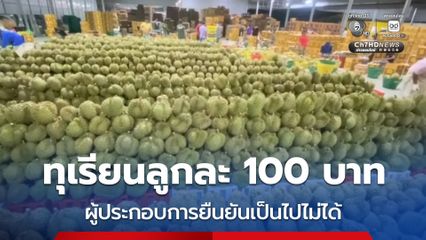 ทุเรียนลูกละ 100 บาท ผู้ประกอบการยืนยันเป็นไปไม่ได้