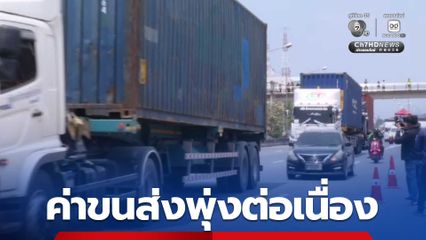 พิษราคาน้ำมัน! ผอ. สนค. เผยค่าขนส่งทางถนนปรับตัวสูง คาดสูงขึ้นต่อเนื่อง