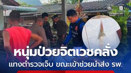 หนุ่มป่วยจิตเวชคลุ้มคลั่ง แทงตำรวจเจ็บ ขณะเข้าช่วยนำส่ง รพ.