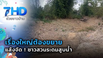 เรื่องใหญ่ต้องขยาย : แล้งจัด ! ชาวสวนระดมสูบน้ำจากแหล่งสุดท้าย