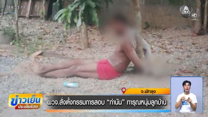 ผวจ.สั่งตั้งกรรมการสอบ กำนัน ทารุณหนุ่มลูกบ้าน