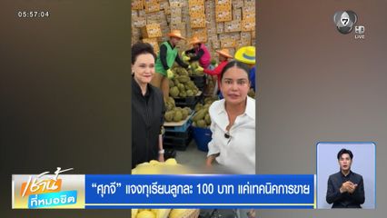 ศุภจี แจงทุเรียนลูกละ 100 บาท แค่เทคนิคการขาย