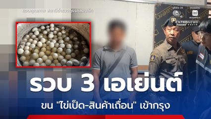 รวบ 3 เอเย่นต์ ลอบขน ไข่เป็ด-สินค้าเถื่อน กว่า 2 หมื่นชิ้น เตรียมกระจายเข้ากรุง