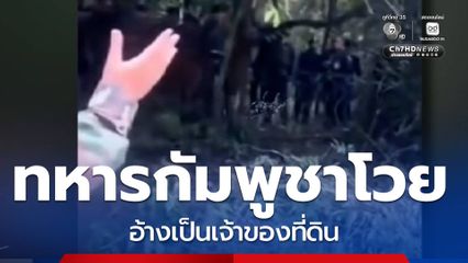 ทหารกัมพูชาป่วนไม่เลิก อ้างเป็นเจ้าของที่ดิน