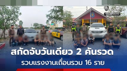 สกัดจับวันเดียวจับ 2 คันรวด ขบวนการขนแรงงานเถื่อนเข้าเมืองอัดแน่นเต็มคันรถ รวม 16 ราย