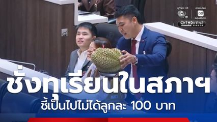 สส.นำทุเรียนเข้าสภาฯ ชี้เป็นไปไม่ได้ลูกละ 100 บาท