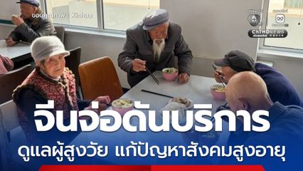 จีนจ่อดันบริการ ดูแลผู้สูงวัย แบบช่วยเหลือกัน แก้ปัญหาสังคมสูงอายุ