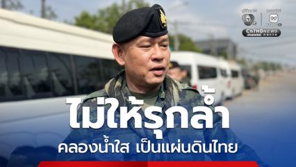 กกล. บูรพา ยันคลองน้ำใสเป็นแผ่นดินไทย ไม่ให้รุกล้ำ