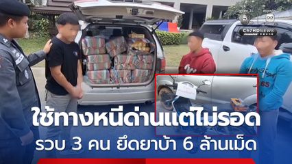ใช้ทางหนีด่านแต่ไม่รอด ตำรวจ ตชด. รวบ 3 คน ยึดยาบ้า 6 ล้านเม็ด